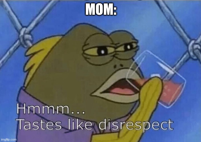 Blank Tastes Like Disrespect | MOM: | image tagged in blank tastes like disrespect | made w/ Imgflip meme maker