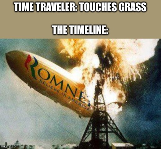 That didn't crash there... | TIME TRAVELER: TOUCHES GRASS
 
THE TIMELINE: | image tagged in memes,romneys hindenberg | made w/ Imgflip meme maker