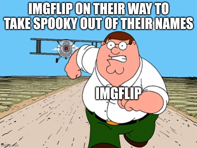 Peter Griffin running away | IMGFLIP ON THEIR WAY TO TAKE SPOOKY OUT OF THEIR NAMES; IMGFLIP | image tagged in peter griffin running away | made w/ Imgflip meme maker