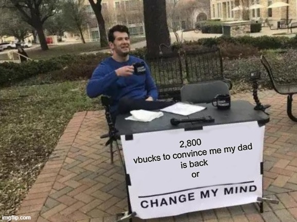 Change My Mind | 2,800 
vbucks to convince me my dad
is back
or | image tagged in memes,change my mind | made w/ Imgflip meme maker