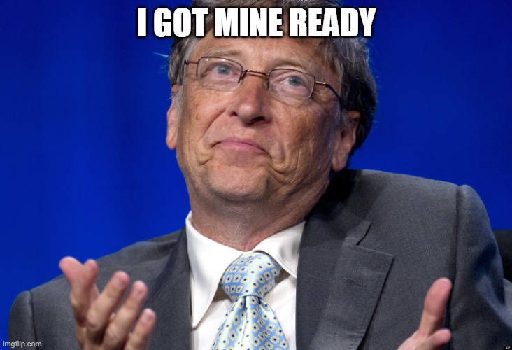 Bill Gates | I GOT MINE READY | image tagged in bill gates | made w/ Imgflip meme maker