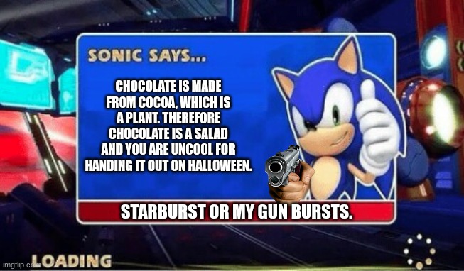 Choccy < Starburst | CHOCOLATE IS MADE FROM COCOA, WHICH IS A PLANT. THEREFORE CHOCOLATE IS A SALAD AND YOU ARE UNCOOL FOR HANDING IT OUT ON HALLOWEEN. STARBURST OR MY GUN BURSTS. | image tagged in sonic says,sonicinfun,whatchugonnadoaboutit,partialgamingreference,memes | made w/ Imgflip meme maker