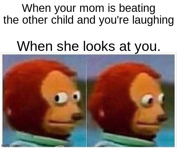 funny | When your mom is beating the other child and you're laughing; When she looks at you. | image tagged in memes,monkey puppet | made w/ Imgflip meme maker
