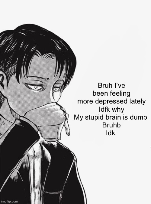 Levi sipping tea | Bruh I’ve been feeling more depressed lately
Idfk why
My stupid brain is dumb 
Bruhb
Idk | image tagged in levi sipping tea | made w/ Imgflip meme maker