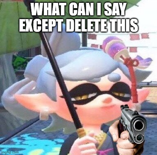 what can i say except delete this but marie | WHAT CAN I SAY EXCEPT DELETE THIS | image tagged in marie with a gun,splatoon,what can i say except delete this,cursed image | made w/ Imgflip meme maker