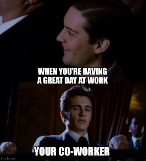 Work | image tagged in co worker,work,envy,jealous,hate,fun | made w/ Imgflip meme maker