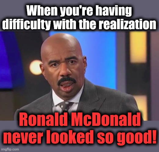 When you're having difficulty with the realization Ronald McDonald never looked so good! | made w/ Imgflip meme maker