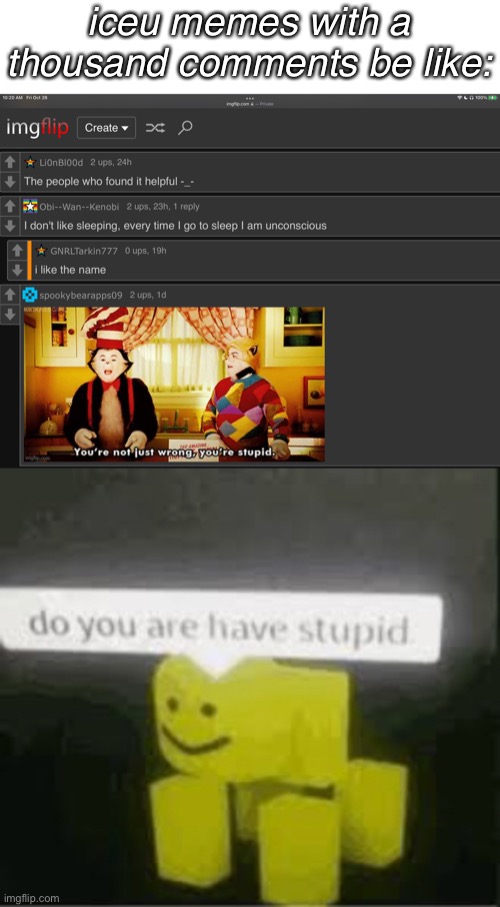 lol | iceu memes with a thousand comments be like: | image tagged in do you are have stupid | made w/ Imgflip meme maker