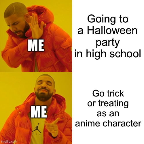 True | Going to a Halloween party in high school; ME; Go trick or treating as an anime character; ME | image tagged in memes,drake hotline bling,spooktober,trick or treat,spoopy | made w/ Imgflip meme maker