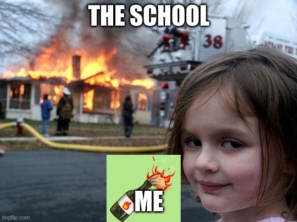 Disaster Girl Meme | THE SCHOOL; ME | image tagged in memes,disaster girl | made w/ Imgflip meme maker
