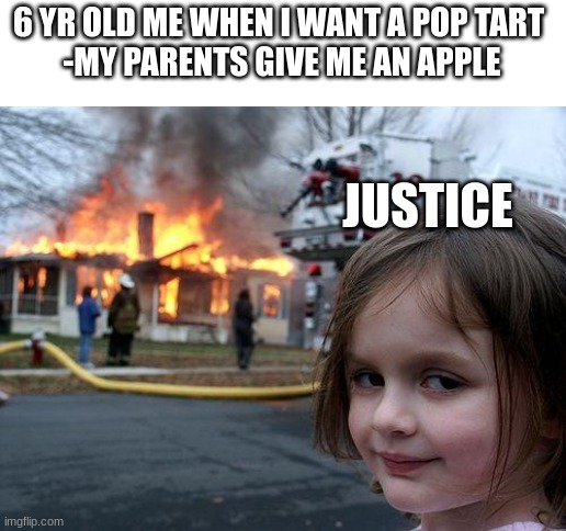 mm hmm | 6 YR OLD ME WHEN I WANT A POP TART 
-MY PARENTS GIVE ME AN APPLE; JUSTICE | image tagged in memes,disaster girl,funny,fun | made w/ Imgflip meme maker