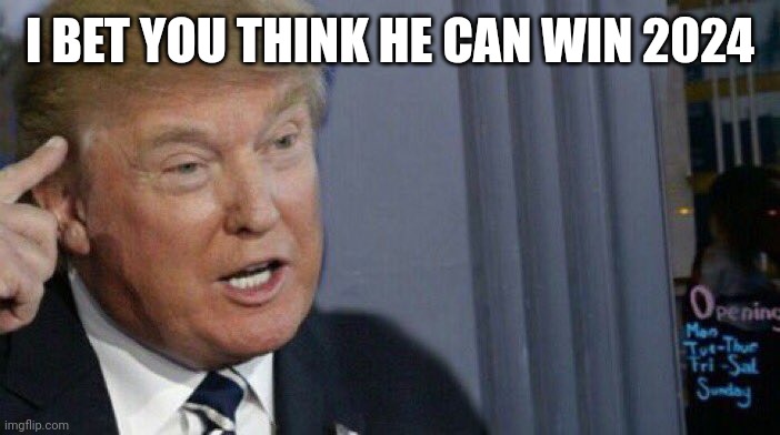 Trump Roll Safe | I BET YOU THINK HE CAN WIN 2024 | image tagged in trump roll safe | made w/ Imgflip meme maker