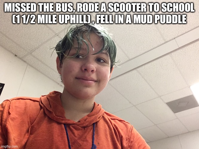 i lost track of time watching helluva boss | MISSED THE BUS, RODE A SCOOTER TO SCHOOL (1 1/2 MILE UPHILL) , FELL IN A MUD PUDDLE | made w/ Imgflip meme maker
