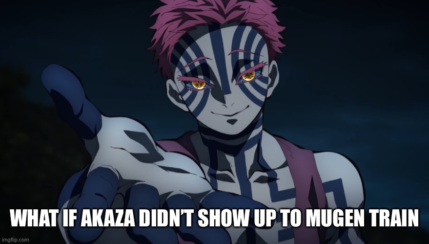 What if | WHAT IF AKAZA DIDN’T SHOW UP TO MUGEN TRAIN | image tagged in akaza,demon slayer,questions | made w/ Imgflip meme maker