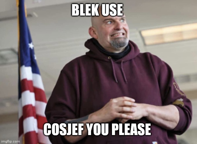 John Fetterman | BLEK USE COSJEF YOU PLEASE | image tagged in john fetterman | made w/ Imgflip meme maker