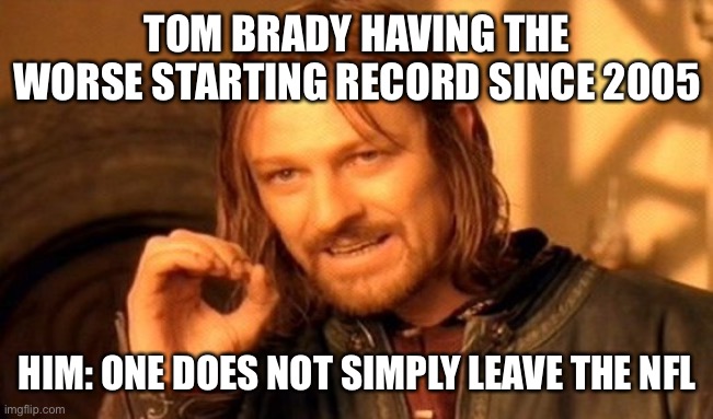 He needs to retire | TOM BRADY HAVING THE WORSE STARTING RECORD SINCE 2005; HIM: ONE DOES NOT SIMPLY LEAVE THE NFL | image tagged in memes,one does not simply | made w/ Imgflip meme maker