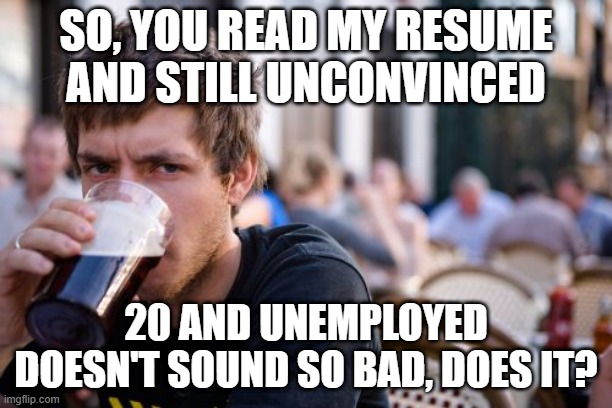 Resume | SO, YOU READ MY RESUME AND STILL UNCONVINCED; 20 AND UNEMPLOYED DOESN'T SOUND SO BAD, DOES IT? | image tagged in memes,lazy college senior | made w/ Imgflip meme maker