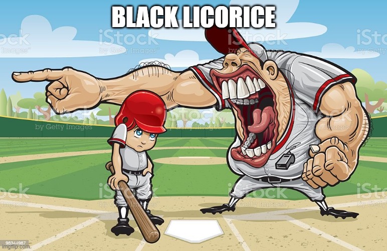 Coach baseball scream | BLACK LICORICE | image tagged in coach baseball scream | made w/ Imgflip meme maker