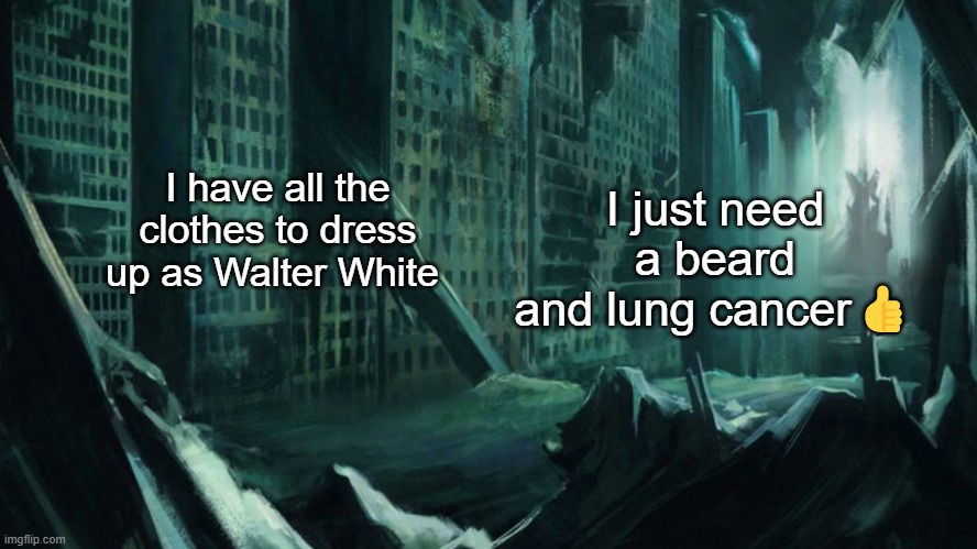Austin, Atlantis | I have all the clothes to dress up as Walter White; I just need a beard and lung cancer👍 | image tagged in austin atlantis | made w/ Imgflip meme maker