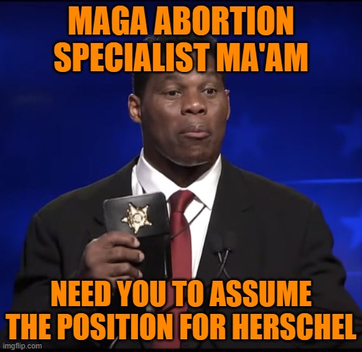 Herschel Walker Badge | MAGA ABORTION SPECIALIST MA'AM NEED YOU TO ASSUME THE POSITION FOR HERSCHEL | image tagged in herschel walker badge | made w/ Imgflip meme maker