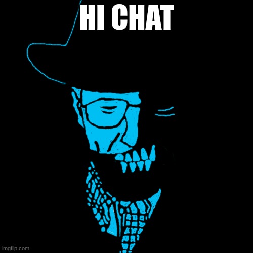 Starved Heisenberg | HI CHAT | image tagged in starved heisenberg | made w/ Imgflip meme maker