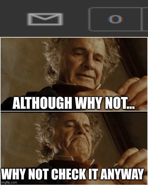 anybody want to memechat? | ALTHOUGH WHY NOT... WHY NOT CHECK IT ANYWAY | image tagged in bilbo - why shouldn t i keep it | made w/ Imgflip meme maker