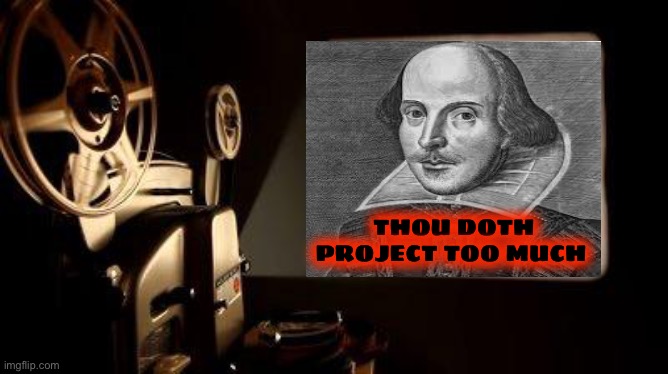 Movie Projector | THOU DOTH PROJECT TOO MUCH | image tagged in movie projector | made w/ Imgflip meme maker