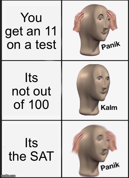 Panik Kalm Panik | You get an 11 on a test; Its not out of 100; Its the SAT | image tagged in memes,panik kalm panik | made w/ Imgflip meme maker