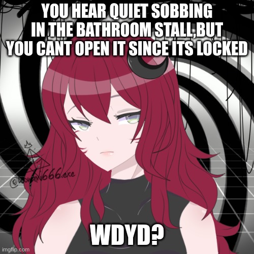 new once since the last one,all the rps got boring,rules in tags | YOU HEAR QUIET SOBBING IN THE BATHROOM STALL,BUT YOU CANT OPEN IT SINCE ITS LOCKED; WDYD? | image tagged in romance allowed,erp in memechat,no joke,no bambi,any gender,girl preferred | made w/ Imgflip meme maker