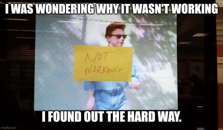 The library computer wasn't working. | I WAS WONDERING WHY IT WASN'T WORKING; I FOUND OUT THE HARD WAY. | image tagged in rick astley | made w/ Imgflip meme maker