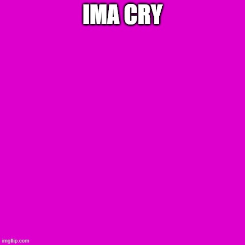 Blank Transparent Square | IMA CRY | image tagged in memes,blank transparent square | made w/ Imgflip meme maker
