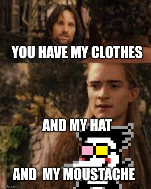 YOU HAVE MY CLOTHES AND MY HAT AND  MY MOUSTACHE | made w/ Imgflip meme maker