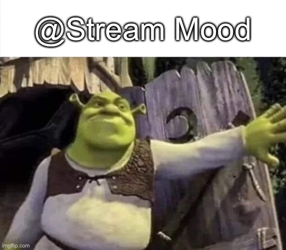Shrek opens the door | @Stream Mood | image tagged in shrek opens the door | made w/ Imgflip meme maker