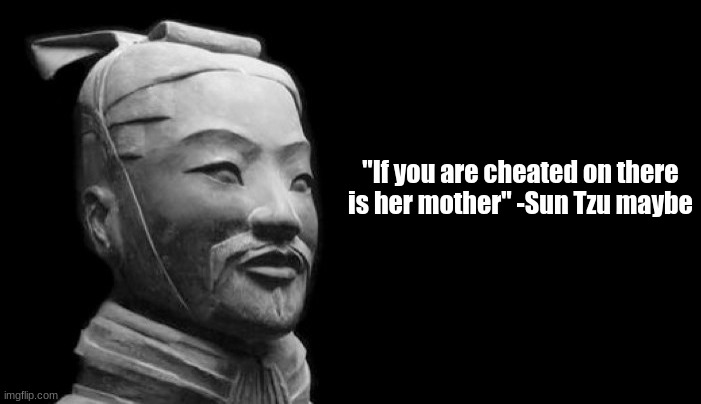 Sun Tzu said that and i think he knows a little more than you | "If you are cheated on there is her mother" -Sun Tzu maybe | image tagged in sun tzu | made w/ Imgflip meme maker