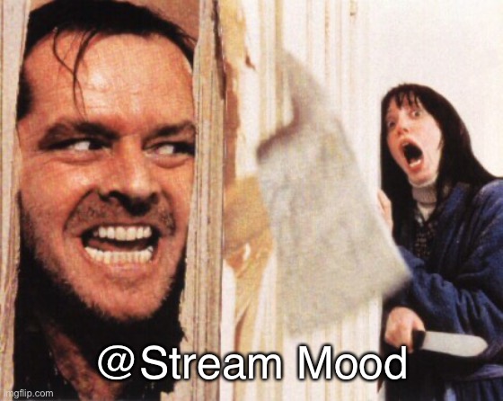 Heres johnny | @Stream Mood | image tagged in heres johnny | made w/ Imgflip meme maker