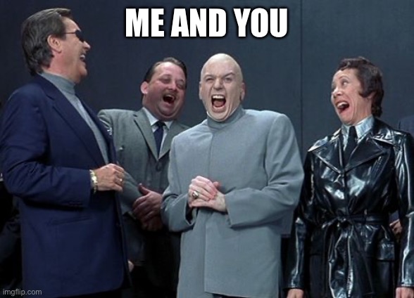 Laughing Villains Meme | ME AND YOU | image tagged in memes,laughing villains | made w/ Imgflip meme maker