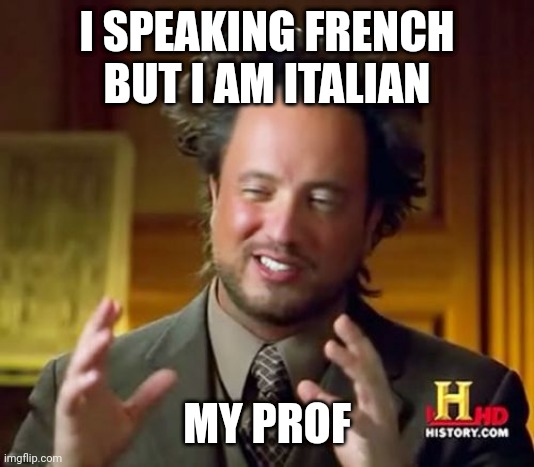 Ancient Aliens | I SPEAKING FRENCH BUT I AM ITALIAN; MY PROF | image tagged in memes,ancient aliens | made w/ Imgflip meme maker