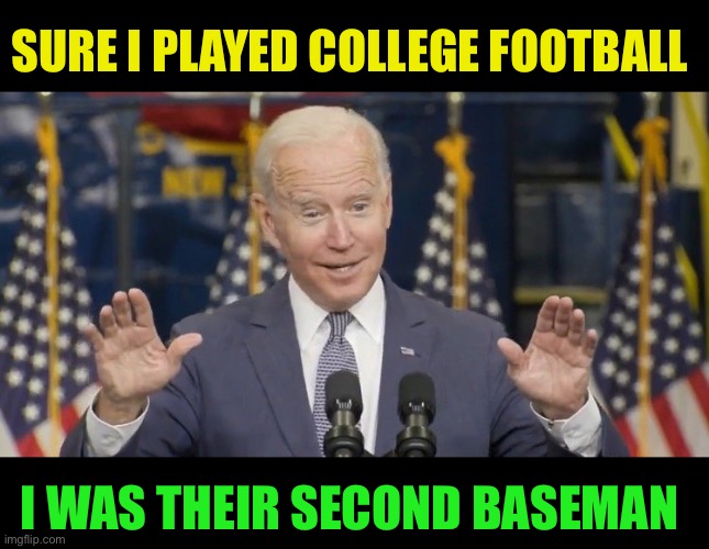 Cocky joe biden | SURE I PLAYED COLLEGE FOOTBALL; I WAS THEIR SECOND BASEMAN | image tagged in cocky joe biden | made w/ Imgflip meme maker