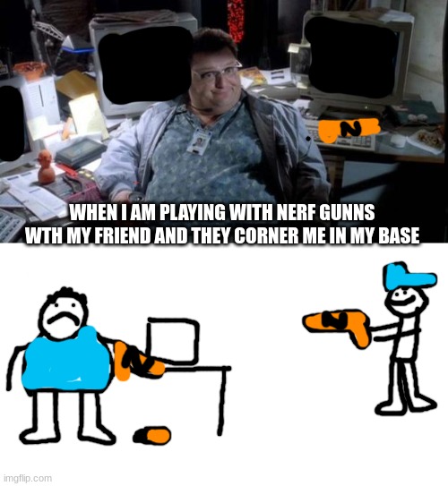 . | WHEN I AM PLAYING WITH NERF GUNNS WTH MY FRIEND AND THEY CORNER ME IN MY BASE | image tagged in jurassic park | made w/ Imgflip meme maker