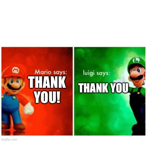 Mario says Luigi says | THANK YOU! THANK YOU | image tagged in mario says luigi says | made w/ Imgflip meme maker