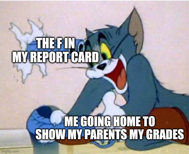 Tom and Jerry | THE F IN MY REPORT CARD; ME GOING HOME TO SHOW MY PARENTS MY GRADES | image tagged in tom and jerry | made w/ Imgflip meme maker