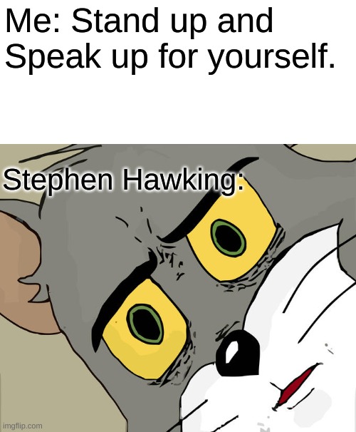 Get it. cause his head is.... no? too dark? | Me: Stand up and Speak up for yourself. Stephen Hawking: | image tagged in memes,unsettled tom | made w/ Imgflip meme maker