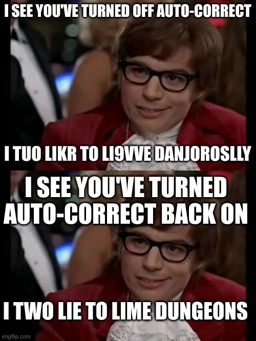 auto-correct meme | I SEE YOU'VE TURNED OFF AUTO-CORRECT; I TUO LIKR TO LI9VVE DANJOROSLLY; I SEE YOU'VE TURNED AUTO-CORRECT BACK ON; I TWO LIE TO LIME DUNGEONS | image tagged in memes,i too like to live dangerously,autocorrect | made w/ Imgflip meme maker