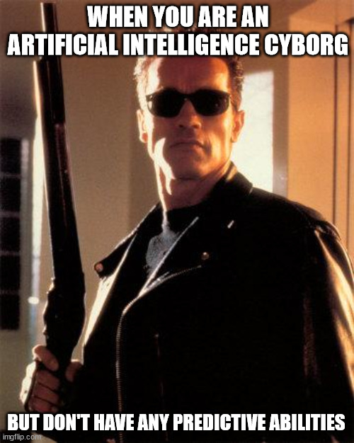 Terminator 2 | WHEN YOU ARE AN ARTIFICIAL INTELLIGENCE CYBORG; BUT DON'T HAVE ANY PREDICTIVE ABILITIES | image tagged in terminator 2 | made w/ Imgflip meme maker