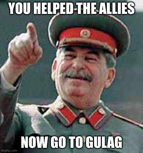 Stalin Gulag | YOU HELPED THE ALLIES; NOW GO TO GULAG | image tagged in stalin gulag | made w/ Imgflip meme maker
