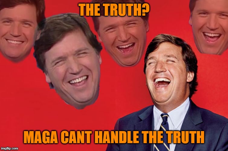 Tucker laughs at libs | THE TRUTH? MAGA CANT HANDLE THE TRUTH | image tagged in tucker laughs at libs | made w/ Imgflip meme maker