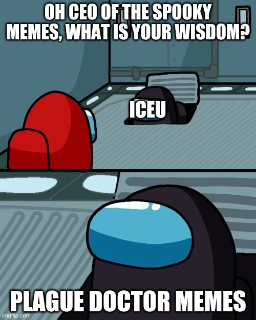 true tbh | OH CEO OF THE SPOOKY MEMES, WHAT IS YOUR WISDOM? ICEU; PLAGUE DOCTOR MEMES | image tagged in impostor of the vent | made w/ Imgflip meme maker