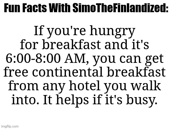 How To Get Free Breakfast :D | If you're hungry for breakfast and it's 6:00-8:00 AM, you can get free continental breakfast from any hotel you walk into. It helps if it's busy. | image tagged in fun facts with simothefinlandized,breakfast,free stuff,life hack | made w/ Imgflip meme maker