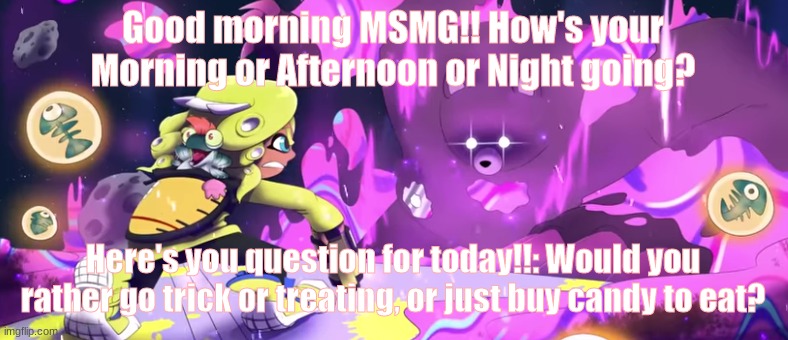 <3 | Good morning MSMG!! How's your Morning or Afternoon or Night going? Here's you question for today!!: Would you rather go trick or treating, or just buy candy to eat? | image tagged in anomaly showdown | made w/ Imgflip meme maker