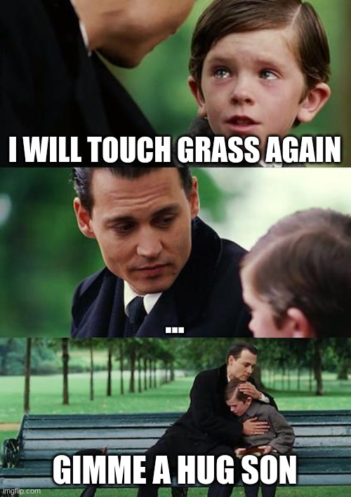 Finding Neverland Meme | I WILL TOUCH GRASS AGAIN; ... GIMME A HUG SON | image tagged in memes,finding neverland | made w/ Imgflip meme maker